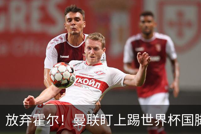 放弃霍尔！曼联盯上踢世界杯国脚，身价2500万，19岁小将迎来大考