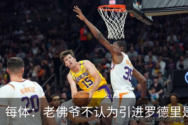 每体：老佛爷不认为引进罗德里是优先事项，身体疑虑是加盟障碍